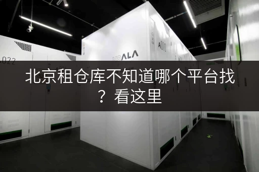 北京租仓库不知道哪个平台找?看这里 北京租仓库不知道哪个平台找?看这里