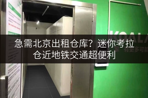 急需北京出租仓库？迷你考拉仓近地铁交通超便利