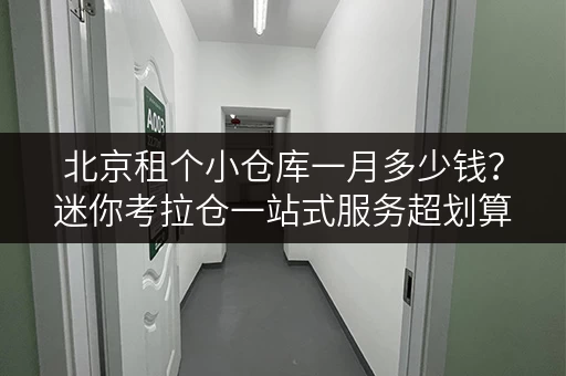 北京租个小仓库一月多少钱?迷你考拉仓一站式服务超划算 北京租个小仓库一月多少钱?迷你考拉仓一站式服务超划算