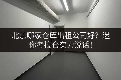 北京哪家仓库出租公司好?迷你考拉仓实力说话! 北京哪家仓库出租公司好?迷你考拉仓实力说话!