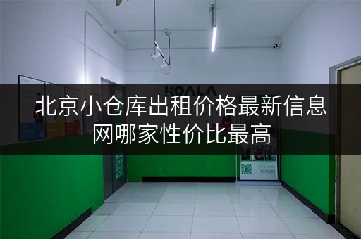 北京小仓库出租价格最新信息网哪家性价比最高