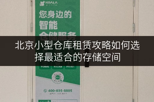 北京小型仓库租赁攻略如何选择最适合的存储空间 北京小型仓库租赁攻略如何选择最适合的存储空间