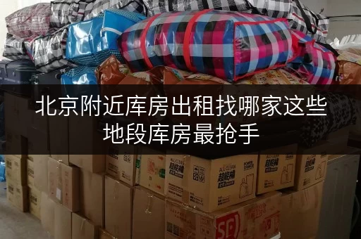北京附近库房出租找哪家这些地段库房最抢手