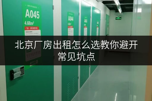 北京厂房出租怎么选教你避开常见坑点