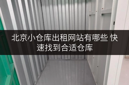 北京小仓库出租网站有哪些 快速找到合适仓库