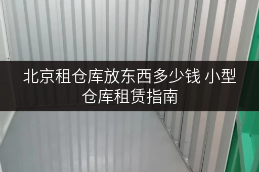 北京租仓库放东西多少钱 小型仓库租赁指南