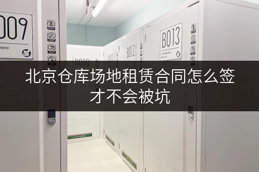 北京仓库场地租赁合同怎么签才不会被坑 北京仓库场地租赁合同怎么签才不会被坑