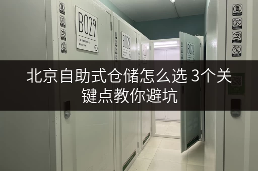 北京自助式仓储怎么选 3个关键点教你避坑