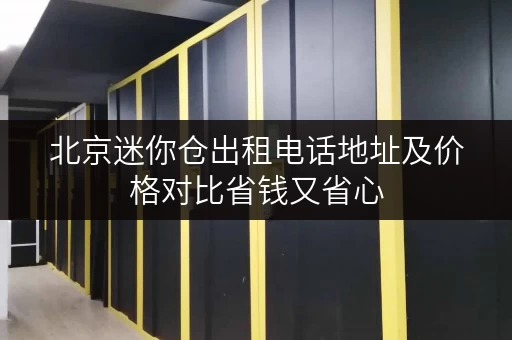 北京迷你仓出租电话地址及价格对比省钱又省心