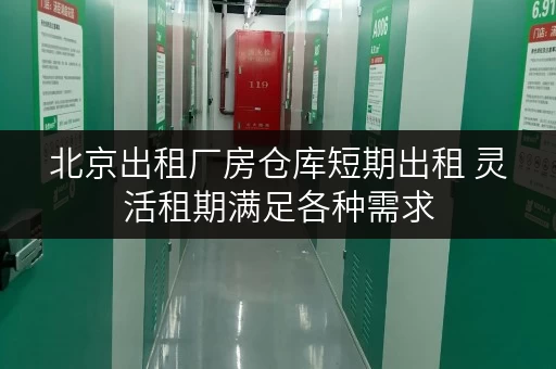 北京出租厂房仓库短期出租 灵活租期满足各种需求