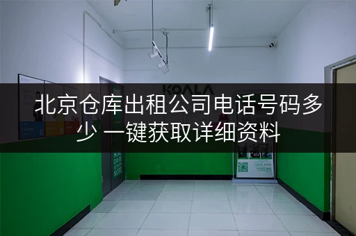 北京仓库出租公司电话号码多少 一键获取详细资料