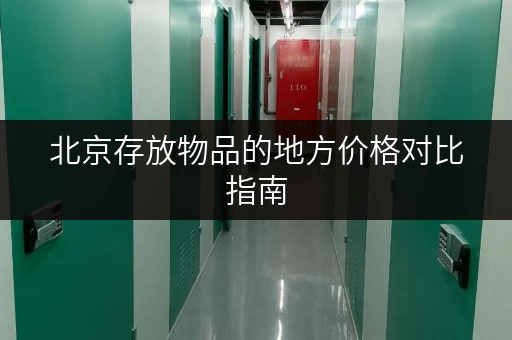 北京存放物品的地方价格对比指南 北京存放物品的地方价格对比指南