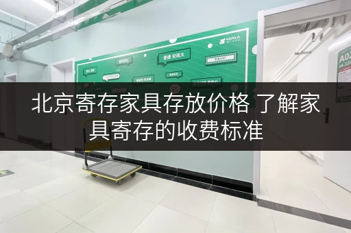 北京寄存家具存放价格 了解家具寄存的收费标准 北京寄存家具存放价格 了解家具寄存的收费标准
