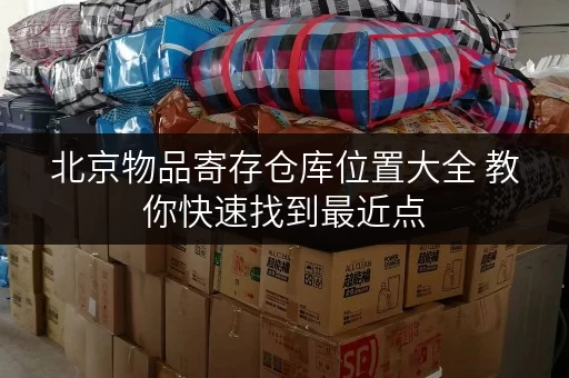 北京物品寄存仓库位置大全 教你快速找到最近点 北京物品寄存仓库位置大全 教你快速找到最近点