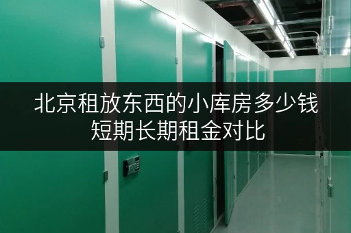 北京租放东西的小库房多少钱 短期长期租金对比 北京租放东西的小库房多少钱 短期长期租金对比