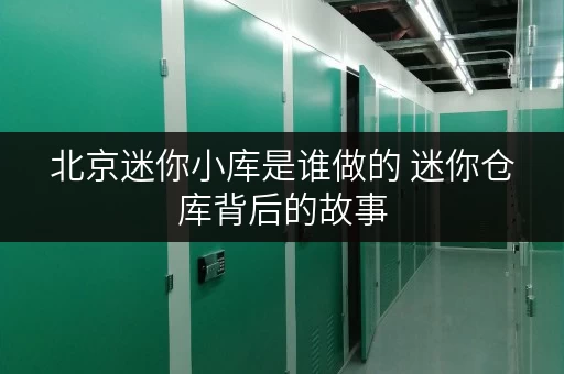 北京迷你小库是谁做的 迷你仓库背后的故事