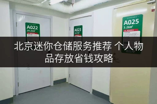 北京迷你仓储服务推荐 个人物品存放省钱攻略 北京迷你仓储服务推荐 个人物品存放省钱攻略