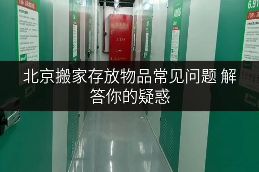 北京搬家存放物品常见问题 解答你的疑惑