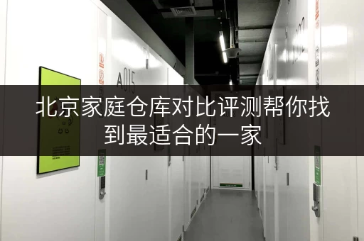 北京家庭仓库对比评测帮你找到最适合的一家