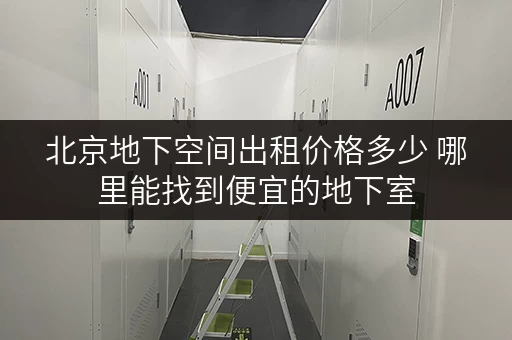 北京地下空间出租价格多少 哪里能找到便宜的地下室 北京地下空间出租价格多少 哪里能找到便宜的地下室
