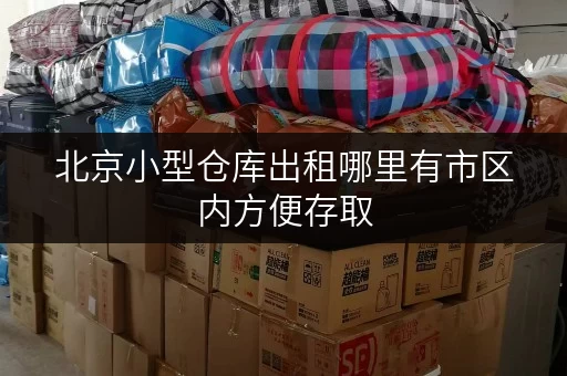 北京小型仓库出租哪里有市区内方便存取