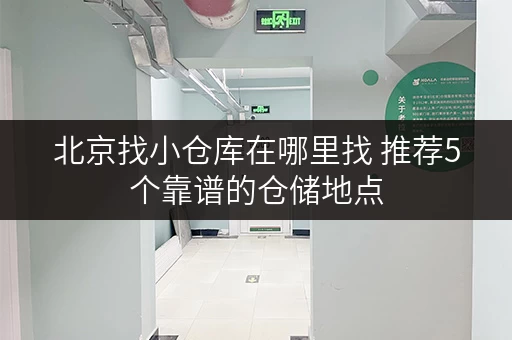 北京找小仓库在哪里找 推荐5个靠谱的仓储地点 北京找小仓库在哪里找 推荐5个靠谱的仓储地点