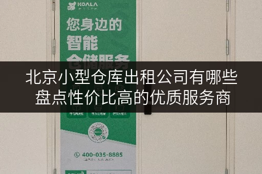 北京小型仓库出租公司有哪些 盘点性价比高的优质服务商 北京小型仓库出租公司有哪些 盘点性价比高的优质服务商