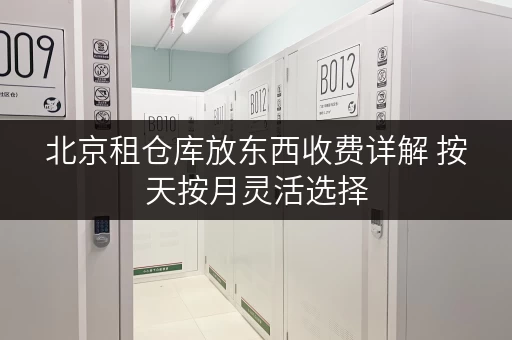 北京租仓库放东西收费详解 按天按月灵活选择 北京租仓库放东西收费详解 按天按月灵活选择