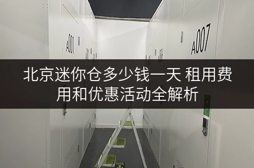 北京迷你仓多少钱一天 租用费用和优惠活动全解析