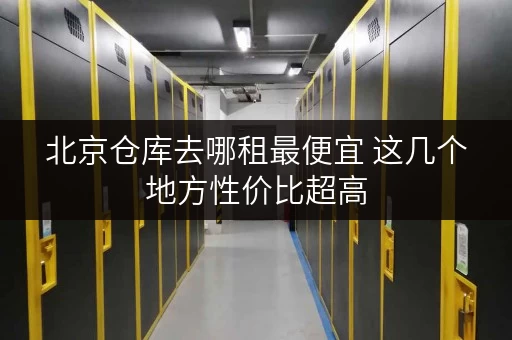 北京仓库去哪租最便宜 这几个地方性价比超高