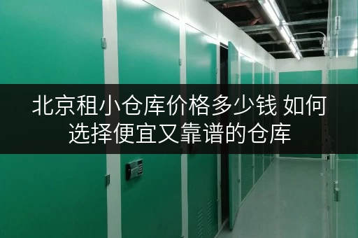 北京租小仓库价格多少钱 如何选择便宜又靠谱的仓库 北京租小仓库价格多少钱 如何选择便宜又靠谱的仓库