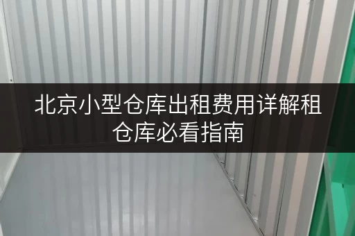 北京小型仓库出租费用详解租仓库必看指南 北京小型仓库出租费用详解租仓库必看指南