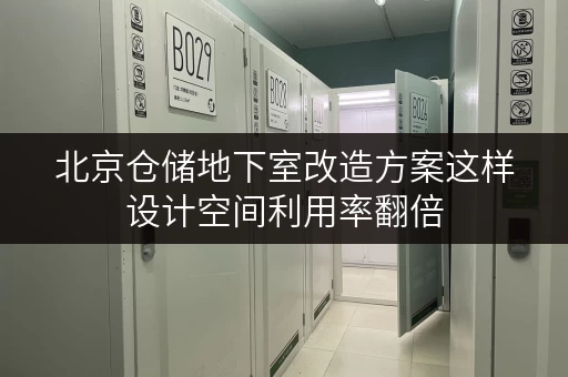 北京仓储地下室改造方案这样设计空间利用率翻倍