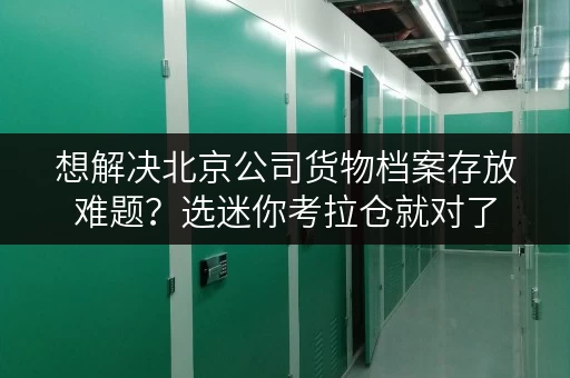 想解决北京公司货物档案存放难题?选迷你考拉仓就对了 想解决北京公司货物档案存放难题?选迷你考拉仓就对了