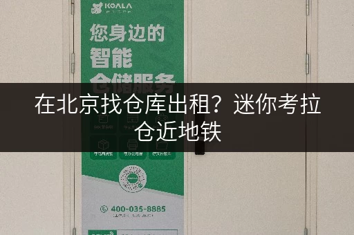在北京找仓库出租?迷你考拉仓近地铁,货车直达仓库门口 在北京找仓库出租?迷你考拉仓近地铁,货车直达仓库门口