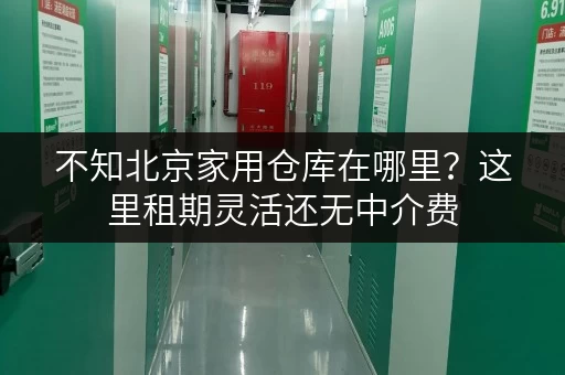 不知北京家用仓库在哪里？这里租期灵活还无中介费