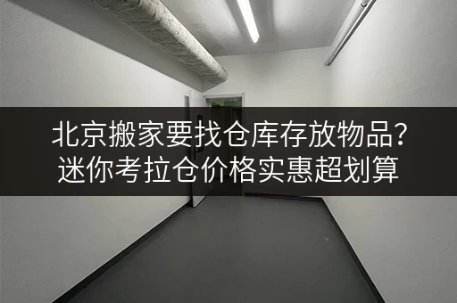 北京搬家要找仓库存放物品?迷你考拉仓价格实惠超划算 北京搬家要找仓库存放物品?迷你考拉仓价格实惠超划算