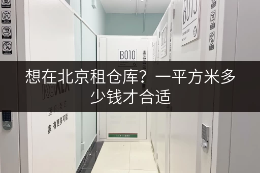 想在北京租仓库?一平方米多少钱才合适,这里有答案 想在北京租仓库?一平方米多少钱才合适,这里有答案