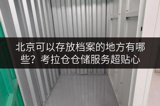 北京可以存放档案的地方有哪些？考拉仓仓储服务超贴心