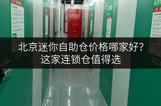 北京迷你自助仓价格哪家好？这家连锁仓值得选