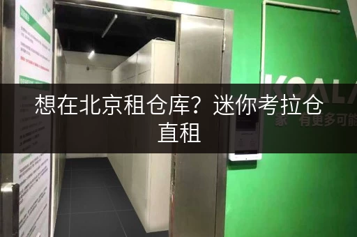 想在北京租仓库?迷你考拉仓直租,无中介费超划算 想在北京租仓库?迷你考拉仓直租,无中介费超划算