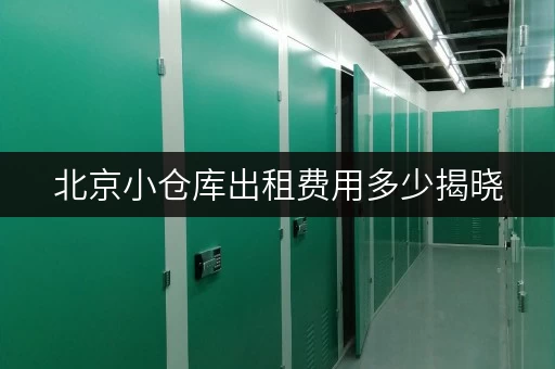 北京小仓库出租费用多少揭晓，多区可选，安全便捷有保障
