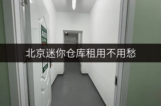 北京迷你仓库租用不用愁,安全防潮,专人管理让你放心存 北京迷你仓库租用不用愁,安全防潮,专人管理让你放心存