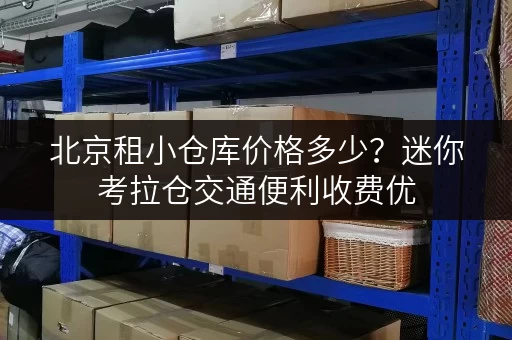 北京租小仓库价格多少？迷你考拉仓交通便利收费优