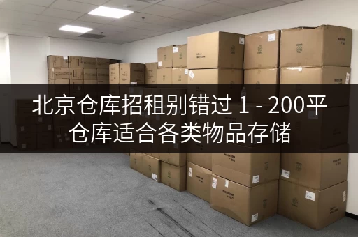 北京仓库招租别错过 1 - 200平仓库适合各类物品存储