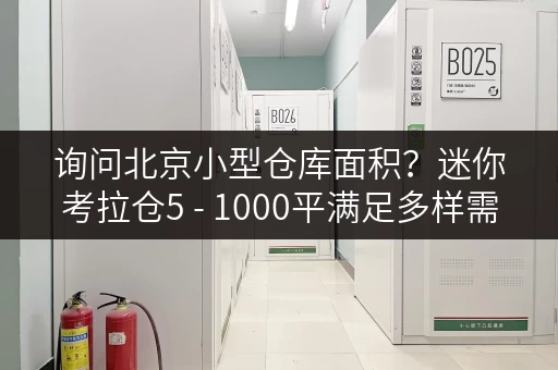 询问北京小型仓库面积?迷你考拉仓5 - 1000平满足多样需求 询问北京小型仓库面积?迷你考拉仓5 - 1000平满足多样需求
