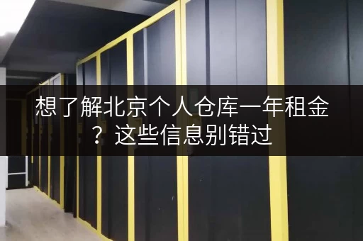 想了解北京个人仓库一年租金?这些信息别错过 想了解北京个人仓库一年租金?这些信息别错过