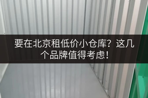 要在北京租低价小仓库？这几个品牌值得考虑！