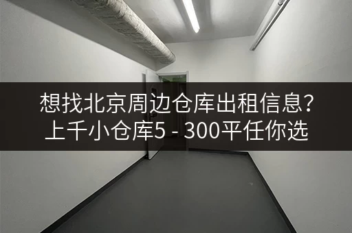 想找北京周边仓库出租信息?上千小仓库5 - 300平任你选 想找北京周边仓库出租信息?上千小仓库5 - 300平任你选