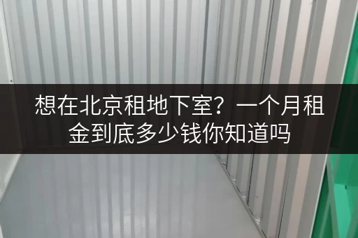 想在北京租地下室?一个月租金到底多少钱你知道吗 想在北京租地下室?一个月租金到底多少钱你知道吗